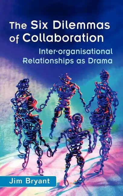 The Six Dilemmas of Collaboration: Inter-Organisational Relationships as Drama - Hardcover