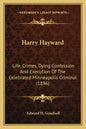 Harry Hayward: Life, Crimes, Dying Confession And Execution Of The Celebrated Minneapolis Criminal (1896) - Paperback