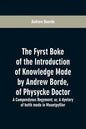The fyrst boke of the introduction of knowledge made by Andrew Borde, of physycke doctor. A compendyous regyment: or, A dyetary of helth made in Mount - Paperback