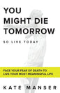 You Might Die Tomorrow: Face Your Fear of Death to Live Your Most Meaningful Life - Paperback