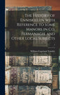 The History of Enniskillen With Reference to Some Manors in Co. Fermanagh, and Other Local Subjects; 1 - Hardcover