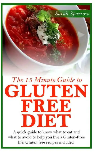 The 15 Minute Guide to Gluten Free Diet: A quick guide to know what to eat and what to avoid to help you live a Gluten-Free life, Gluten free recipes - Paperback