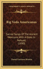 Rig Veda Americanus: Sacred Songs Of The Ancient Mexicans, With A Gloss In Nahuatl (1890) - Hardcover