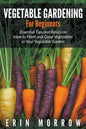 Vegetable Gardening For Beginners: Essential Tips and Basics on How to Plant and Grow Vegetable in Your Vegetable Garden - Paperback