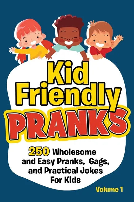 Kid Friendly Pranks: 250 Wholesome and Easy Pranks, Gags, and Practical Jokes For Kids - Paperback
