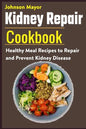 Kidney Repair Cookbook: Healthy Meal Recipes to Repair and Prevent Kidney Disease - Paperback