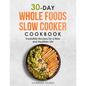 30-Day Whole Foods Slow Cooker Cookbook: Irresistible Recipes for a New and Healthier Life - Paperback
