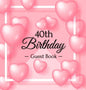 40th Birthday Guest Book: Keepsake Gift for Men and Women Turning 40 - Hardback with Funny Pink Balloon Hearts Themed Decorations & Supplies, Personal - Hardcover