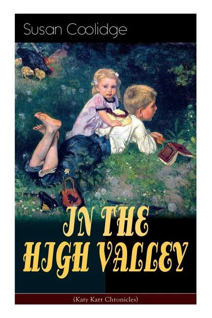 IN THE HIGH VALLEY (Katy Karr Chronicles): Adventures of Katy, Clover and the Rest of the Carr Family (Including the story Curly Locks) - What Katy Di - Paperback