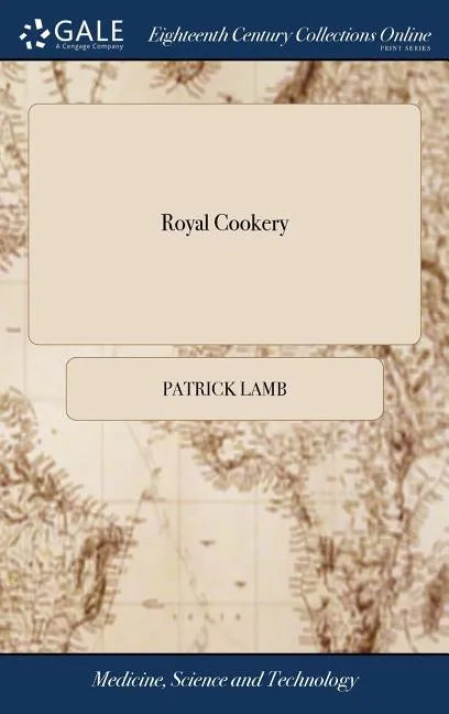 Royal Cookery: Or, the Complete Court-cook Containing the Choicest Receipts in all the Particular Branches of Cookery, now in use in - Hardcover