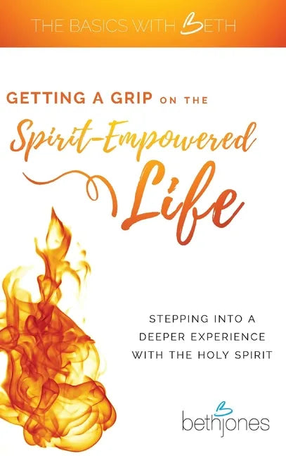 Getting a Grip on the Spirit-Empowered Life: Stepping into a Deeper Experience with the Holy Spirit - Hardcover