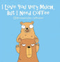 I Love You Very Much, But I Need Coffee - Hardcover