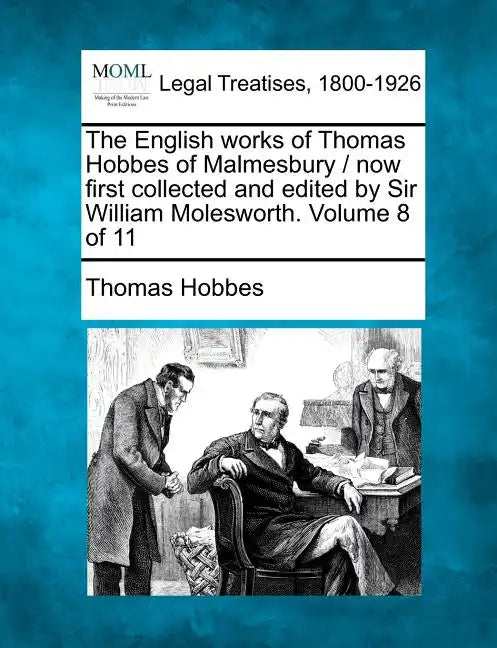 The English works of Thomas Hobbes of Malmesbury / now first collected and edited by Sir William Molesworth. Volume 8 of 11 - Paperback