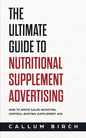 The Ultimate Guide To Nutritional Supplement Advertising: How To Write Sales-Boosting, Control-Busting Supplement Ads - Paperback