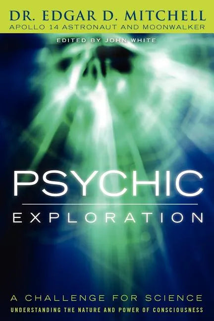 Psychic Exploration: A Challenge for Science, Understanding the Nature and Power of Consciousness - Paperback