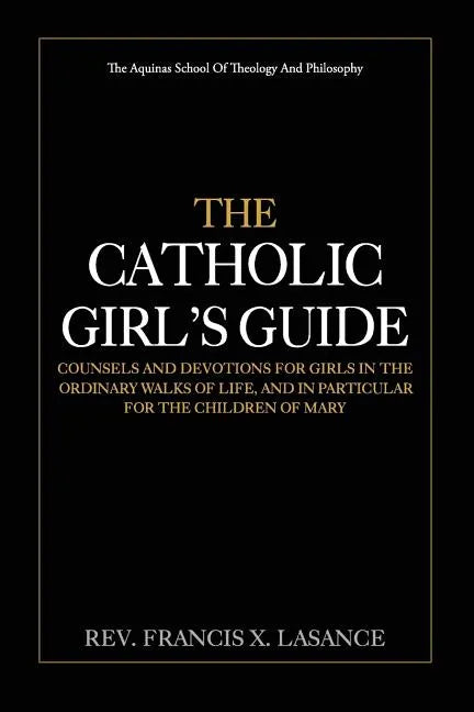 The Catholic Girl's Guide: Counsels and Devotions for Girls in the Ordinary Walks of Life - Paperback