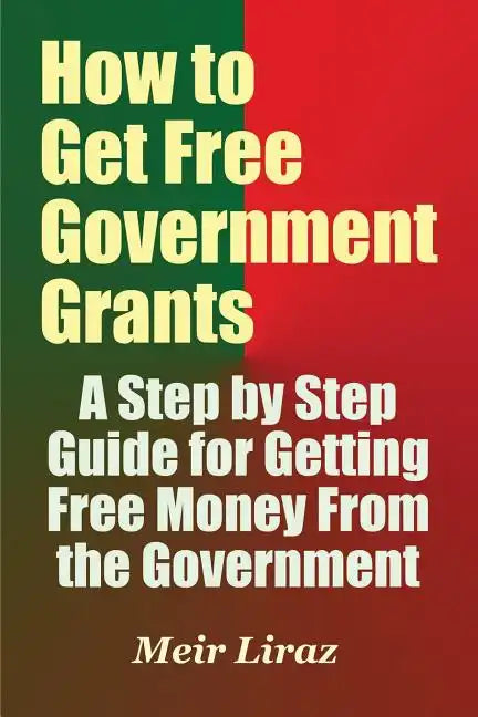 How to Get Free Government Grants - A Step by Step Guide for Getting Free Money From the Government - Paperback