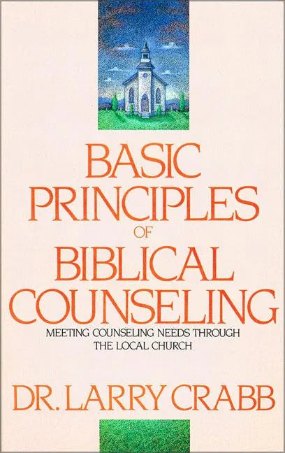 Basic Principles of Biblical Counseling: Meeting Counseling Needs Through the Local Church - Paperback