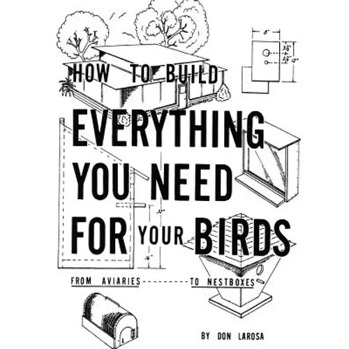 How to Build Everything You Need For Your Birds: From Aviaries . . . To Nestboxes - Paperback