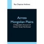 Across Mongolian Plains; A Naturalist'S Account Of China'S 'Great Northwest' - Paperback