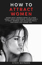 How to Attract Women: Know What Women Want in A Man, Boost Your Confidence, Effortlessly Attract Women Like an Alpha Male, And Make Her Chase You - Paperback