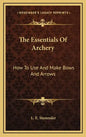 The Essentials of Archery: How to Use and Make Bows and Arrows - Hardcover