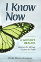 I Know Now: A Woman's Healing - Violence to Victory, Trauma to Truth - Paperback