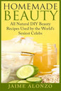 Homemade Beauty: All Natural DIY Beauty Recipes Used by the World's Sexiest Celebs - Paperback