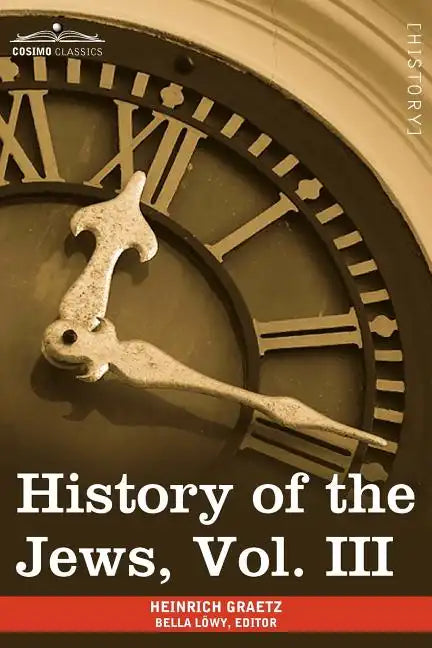 History of the Jews, Vol. III (in Six Volumes): From the Revolt Against the Zendik (511 C.E.) to the Capture of St. Jean D'Acre by the Mahometans (129 - Paperback