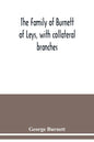 The family of Burnett of Leys, with collateral branches: from the mss. of the late George Burnett - Paperback