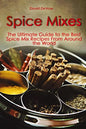 Spice Mixes: The Ultimate Guide to the Best Spice Mix Recipes From Around the World - Paperback