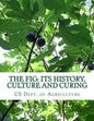 The Fig: Its History, Culture and Curing: With Descriptions of the Known Varieties of Figs - Paperback