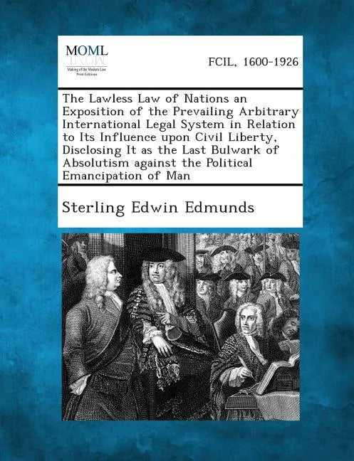 The Lawless Law of Nations an Exposition of the Prevailing Arbitrary International Legal System in Relation to Its Influence Upon Civil Liberty, Discl - Paperback