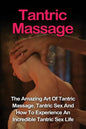 Tantric Massage: Learn The Amazing Art Of Tantric Massage, Tantric Sex And How To Experience An Incredible Tantric Sex Life Today: Tant - Paperback