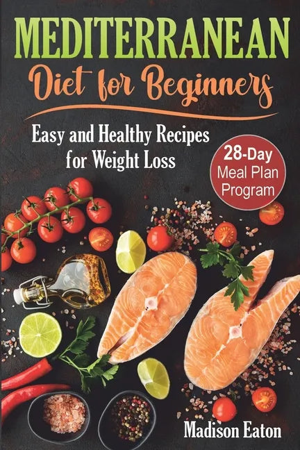 Mediterranean Diet for Beginners: Easy and Healthy Recipes for Weight Loss & 28-Day Meal Plan Program - Paperback