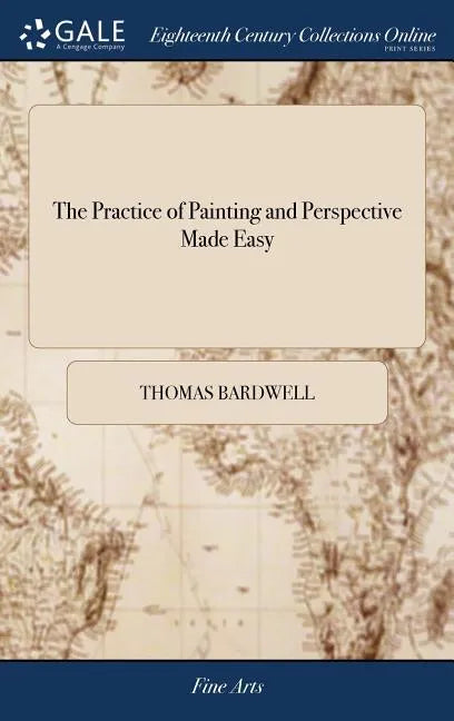 The Practice of Painting and Perspective Made Easy: In Which is Contained the art of Painting In oil, With the Method of Colouring, and a new, Short, - Hardcover