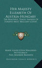 Her Majesty Elizabeth of Austria-Hungary: The Beautiful, Tragic Empress of Europe's Most Brilliant Court - Hardcover