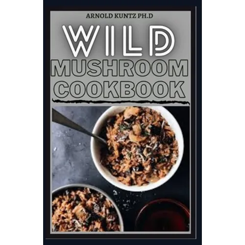 Wild Mushroom Cookbook: A Complete Guide to Edible Mushrooms and Eating - Paperback