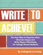 Write to Achieve!: The Easy Way to Organize Ideas, Structure Essays and Write Papers Effortlessly for College-Bound Students - Paperback