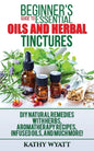 Beginner's Guide to Essential Oils and Herbal Tinctures: DIY Natural Remedies with Herbs, Aromatherapy Recipes, Infused Oils, and Much More! - Paperback
