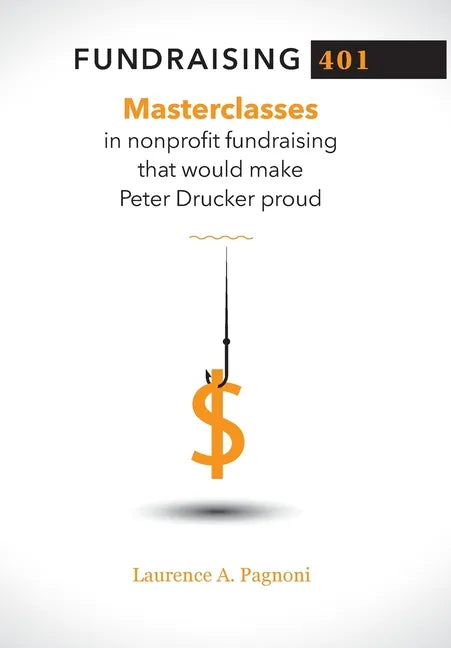 Fundraising 401: Masterclasses in Nonprofit Fundraising That Would Make Peter Drucker Proud - Hardcover