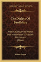 The Dialect Of Banffshire: With A Glossary Of Words Not In Jamieson's Scottish Dictionary (1866) - Paperback