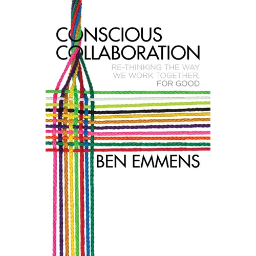 Conscious Collaboration: Re-Thinking the Way We Work Together, for Good - Hardcover