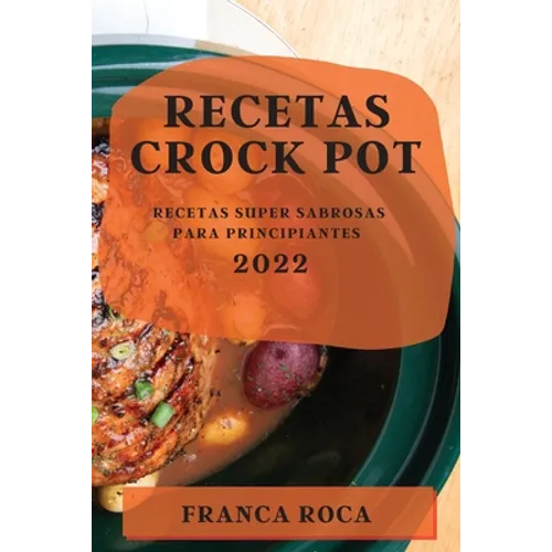 Recetas Crock Pot 2022: Recetas Super Sabrosas Para Principiantes - Paperback