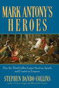 Mark Antony's Heroes: How the Third Gallica Legion Saved an Apostle and Created an Emperor - Hardcover