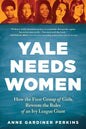 Yale Needs Women: How the First Group of Girls Rewrote the Rules of an Ivy League Giant - Paperback
