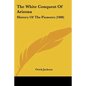 The White Conquest Of Arizona: History Of The Pioneers (1908) - Paperback