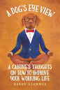 A Dog's Eye View: A Canine's Thoughts on How to Improve Your Working Life - Paperback