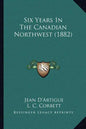 Six Years In The Canadian Northwest (1882) - Paperback