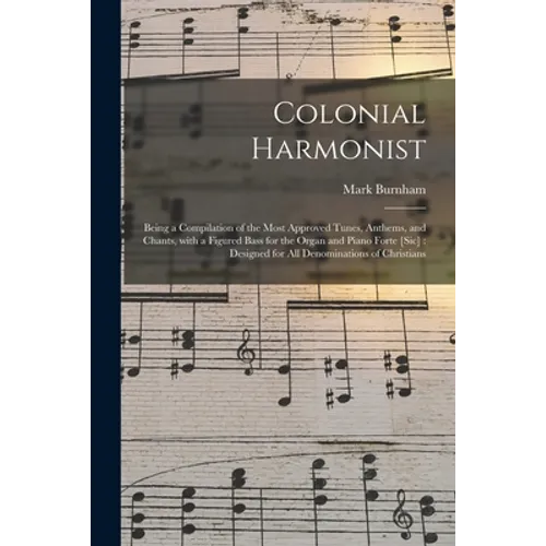 Colonial Harmonist [microform]: Being a Compilation of the Most Approved Tunes, Anthems, and Chants, With a Figured Bass for the Organ and Piano Forte - Paperback
